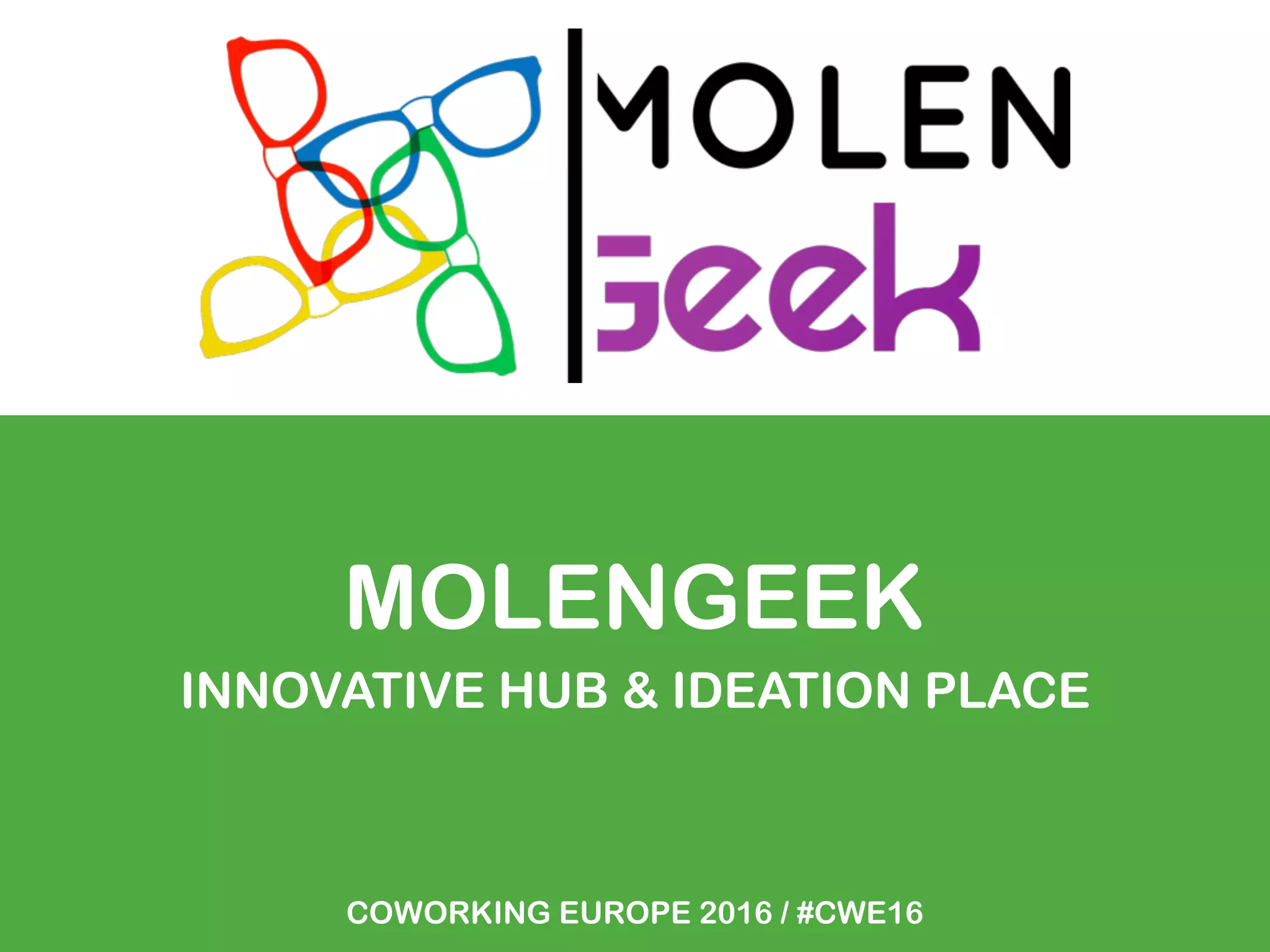 MOLENGEEK
INNOVATIVE HUB & IDEATION PLACE
COWORKING EUROPE 2016 / #CWE16