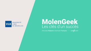 MolenGeek
Les clés d’un succès
//Nicolas Roland & Nathalie François
 