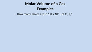 Molar Volume of a Gas
Examples
• How many moles are in 1.0 x 103
L of C2H6?
 