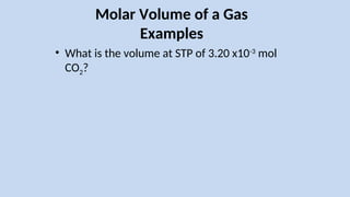 Molar Volume of a Gas
Examples
• What is the volume at STP of 3.20 x10-3
mol
CO2?
 
