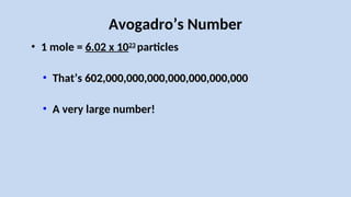 Avogadro’s Number
• 1 mole = 6.02 x 1023
particles
• That’s 602,000,000,000,000,000,000,000
602,000,000,000,000,000,000,000
• A very large number!
 