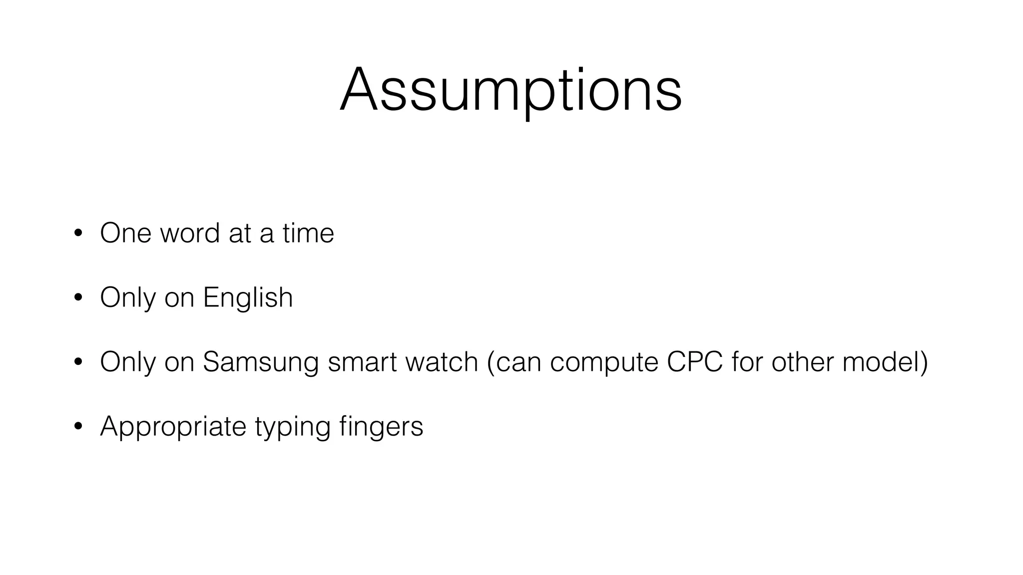 Assumptions
• One word at a time
• Only on English
• Only on Samsung smart watch (can compute CPC for other model)
• Appropriate typing ﬁngers
 