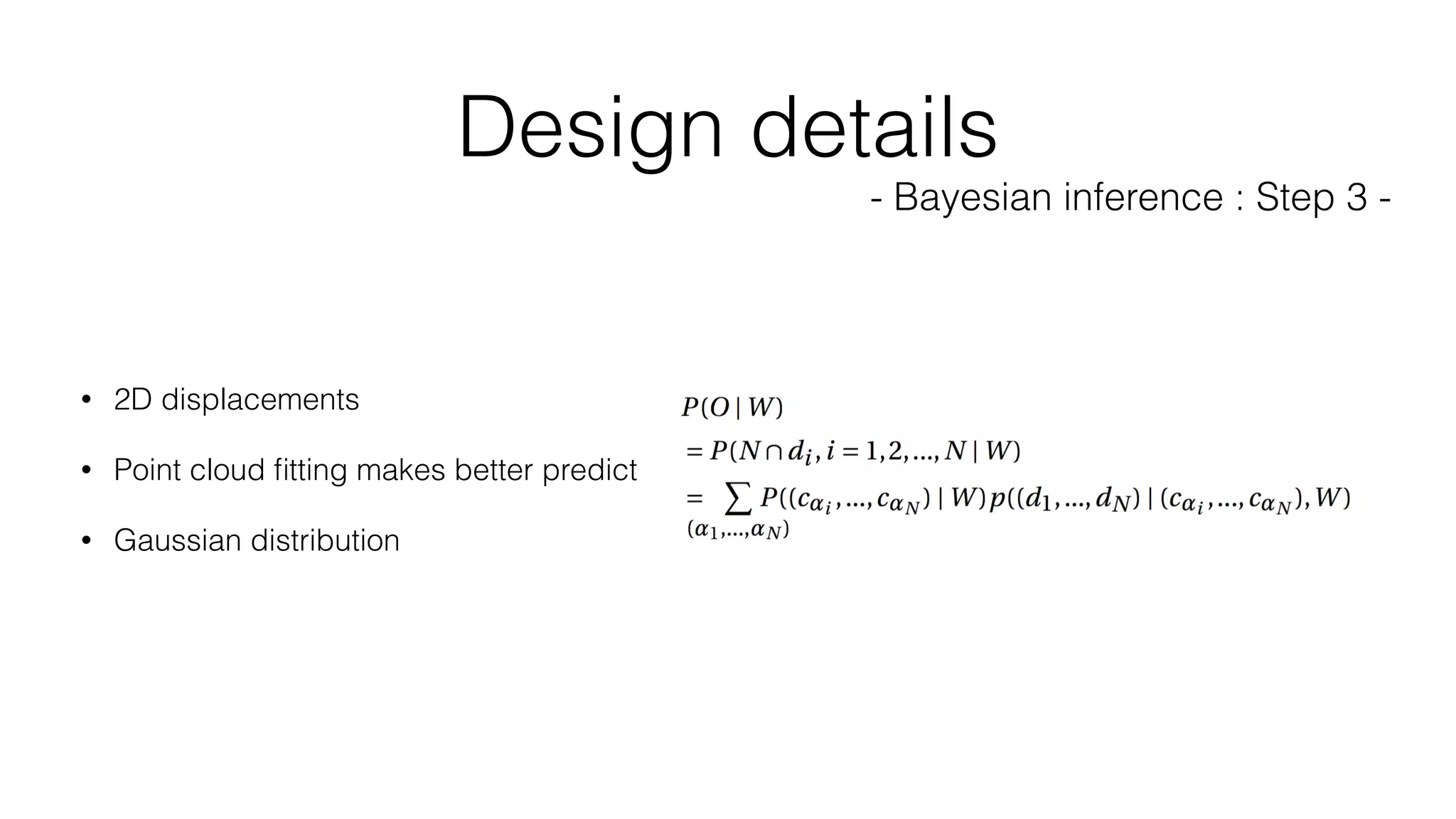 Design details
- Bayesian inference : Step 3 -
• 2D displacements
• Point cloud ﬁtting makes better predict
• Gaussian distribution
 