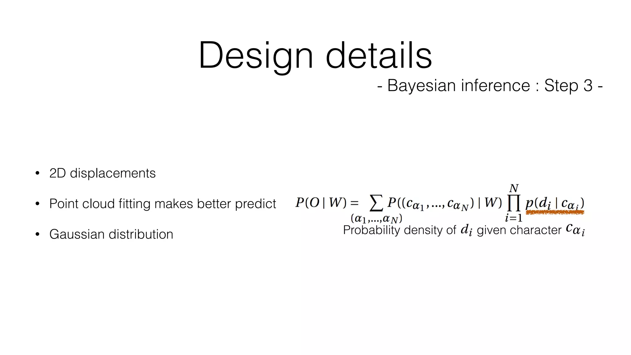 Design details
- Bayesian inference : Step 3 -
• 2D displacements
• Point cloud ﬁtting makes better predict
• Gaussian distribution Probability density of given character
 