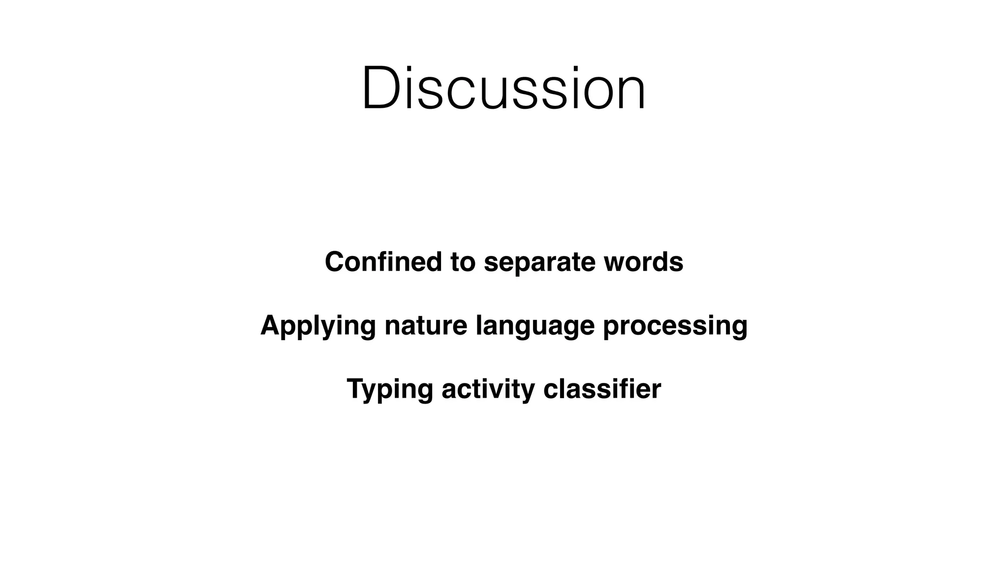 Discussion
Conﬁned to separate words
Applying nature language processing
Typing activity classiﬁer
 