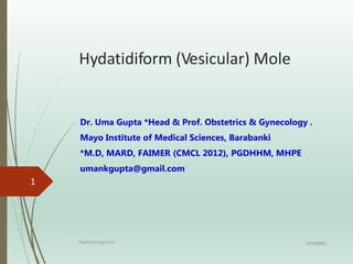 Hydatidiform (Vesicular) Mole
Dr. Uma Gupta *Head & Prof. Obstetrics & Gynecology .
Mayo Institute of Medical Sciences, Barabanki
*M.D, MARD, FAIMER (CMCL 2012), PGDHHM, MHPE
umankgupta@gmail.com
5/13/2021
med-trainings.com
1
 