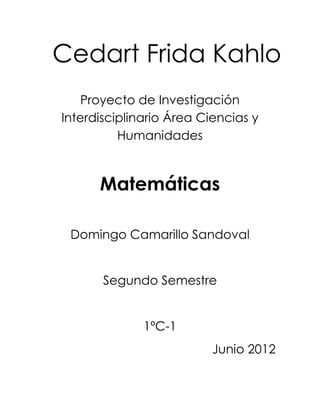 Cedart Frida Kahlo
    Proyecto de Investigación
Interdisciplinario Área Ciencias y
          Humanidades



      Matemáticas

 Domingo Camarillo Sandoval


       Segundo Semestre


              1ºC-1
                          Junio 2012
 
