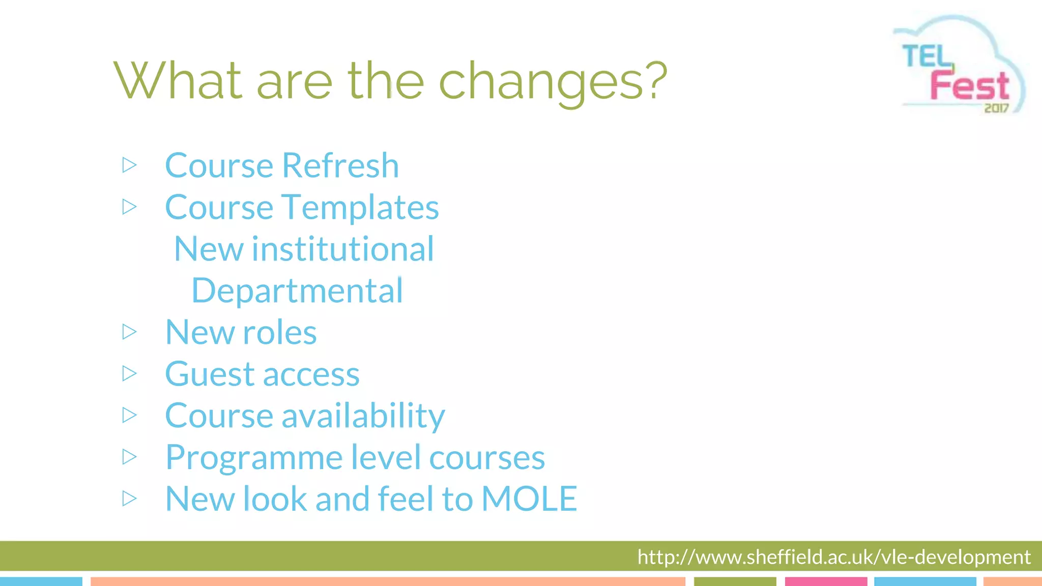What are the changes?
▷ Course Refresh
▷ Course Templates
New institutional
Departmental
▷ New roles
▷ Guest access
▷ Course availability
▷ Programme level courses
▷ New look and feel to MOLE
http://www.sheffield.ac.uk/vle-development
 