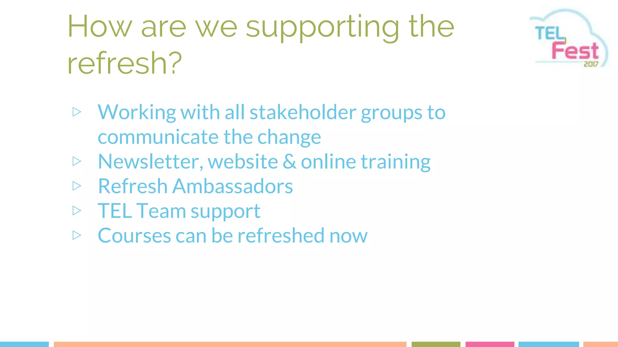 ▷ Working with all stakeholder groups to
communicate the change
▷ Newsletter, website & online training
▷ Refresh Ambassadors
▷ TEL Team support
▷ Courses can be refreshed now
How are we supporting the
refresh?
 