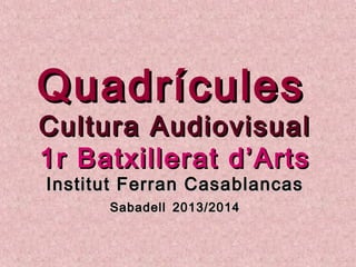 QuadrículesQuadrícules
Cultura AudiovisualCultura Audiovisual
1r Batxillerat d’Arts1r Batxillerat d’Arts
Institut Ferran CasablancasInstitut Ferran Casablancas
SabadellSabadell 2013/20142013/2014
 