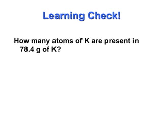 Learning Check!How many atoms of K are present in 78.4 g of K?