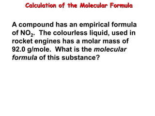 Calculation of the Molecular FormulaA compound has an empirical formula of NO2.  The colourless liquid, used in rocket engines has a molar mass of 92.0 g/mole.  What is the molecular formula of this substance?