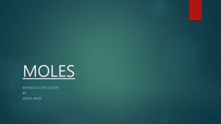 MOLES
INTRODUCTORY LESSON
BY
ABDUL MOIZ
 