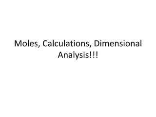Moles, Calculations, Dimensional Analysis!!! 