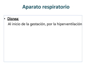 Aparato respiratorio
• Disnea:
Al inicio de la gestación, por la hiperventilación
 