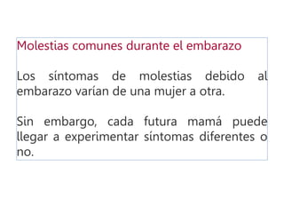 Molestias comunes durante el embarazo
Los síntomas de molestias debido al
embarazo varían de una mujer a otra.
Sin embargo, cada futura mamá puede
llegar a experimentar síntomas diferentes o
no.
 