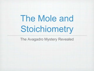 The Mole and 
Stoichiometry 
The Avagadro Mystery Revealed 
 