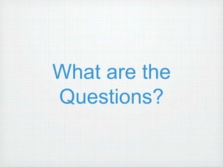 What are the 
Questions? 
