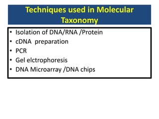 Techniques used in Molecular
Taxonomy
• Isolation of DNA/RNA /Protein
• cDNA preparation
• PCR
• Gel elctrophoresis
• DNA Microarray /DNA chips
 