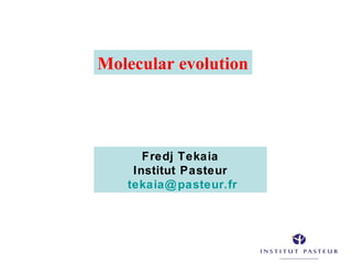 Molecular evolution
Fredj Tekaia
Institut Pasteur
tekaia@pasteur.fr
 