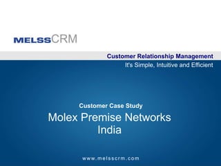 Customer Relationship Management It's Simple, Intuitive and Efficient Customer Case Study Molex Premise Networks India www.melsscrm.com 