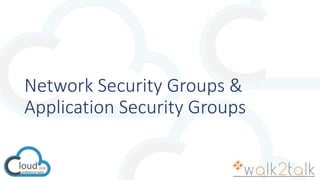 Network Security Groups &
Application Security Groups
 