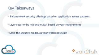 Key Takeaways
• Pick network security offerings based on application access patterns
• Layer security by mix-and-match based on your requirements
• Scale the security model, as your workloads scale
 