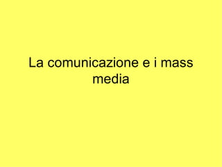 La comunicazione e i mass
         media
 