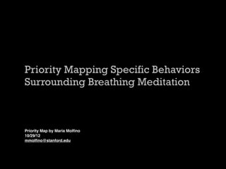 Priority Mapping Specific Behaviors
Surrounding Breathing Meditation



Priority Map by Maria Molﬁno
10/29/12
mmolﬁno@stanford.edu
 