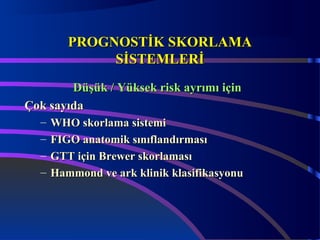 PPRROOGGNNOOSSTTİİKK SSKKOORRLLAAMMAA 
SSİİSSTTEEMMLLEERRİİ 
DDüüşşüükk // YYüükksseekk rriisskk aayyrrıımmıı iiççiinn 
ÇÇookk ssaayyııddaa 
– WWHHOO sskkoorrllaammaa ssiisstteemmii 
– FFIGGOO aannaattoommiikk ssıınnııffllaannddıırrmmaassıı 
– GGTTTT iiççiinn Brreewweerr sskkoorrllaammaassıı 
– HHaammmmoonndd vvee aarrkk kklliinniikk kkllaassiiffiikkaassyyoonnuu 
 
