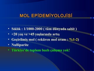 MOL EEPPİİDDEEMMİİYYOOLLOOJJİİSSİİ 
• Sıklık : 1/1000-2000 ( tüm dünyada sabit ) 
• <20 yaş ve >45 yaşlarında artış 
• Geçirilmiş mol ( reküren mol oranı : %1-2) 
• Nulliparite 
• Türkiye’de toplum bazlı çalışma yok! 
 