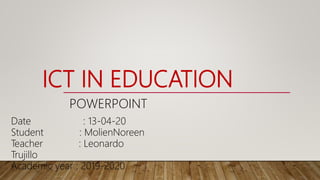 ICT IN EDUCATION
POWERPOINT
Date : 13-04-20
Student : MolienNoreen
Teacher : Leonardo
Trujillo
Academic year : 2019-2020
 