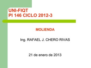 UNI-FIQT
PI 146 CICLO 2012-3
MOLIENDA
Ing. RAFAEL J. CHERO RIVAS
21 de enero de 2013
 