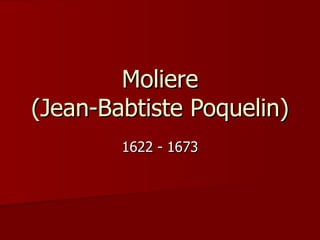 Moliere (Jean-Babtiste Poquelin) 1622 - 1673 