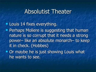 Absolutist Theater Louis 14 fixes everything. Perhaps Moliere is suggesting that human nature is so corrupt that it needs a strong power– like an absolute monarch– to keep it in check. (Hobbes) Or maybe he is just showing Louis what he wants to see.