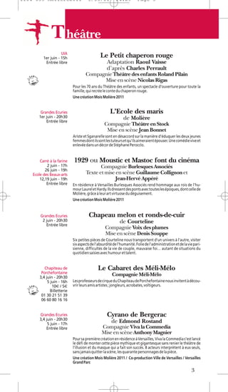 1104 039 Moliere2011                   5/05/11           14:29          Page 3




               T héâtre
                     UIA
          1er juin - 15h                       Le Petit chaperon rouge
           Entrée libre                            Adaptation Raoul Vaisse
                                                   d’après Charles Perrault
                                     Compagnie Théâtre des enfants Roland Pilain
                                           Mise en scène Nicolas Rigas
                             Pour les 70 ans du Théâtre des enfants, un spectacle d'ouverture pour toute la
                             famille, qui recrée le conte du chaperon rouge.
                             Une création Mois Molière 2011


        Grandes Ecuries                               L’Ecole des maris
       1er juin - 20h30                                       de Molière
           Entrée libre
                                                  Compagnie Théâtre en Stock
                                                   Mise en scène Jean Bonnet
                             Ariste et Sganarelle sont en désaccord sur la manière d'éduquer les deux jeunes
                             femmes dont ils sont les tuteurs et qu'ils aimeraient épouser. Une comédie vive et
                             enlevée dans un décor de Stéphane Perocclo.


        Carré à la farine    1929 ou Moustic et Mastoc font du cinéma
            2 juin - 17h                    Compagnie Burlesques Associés
           26 juin - 19h
    Ecole des Beaux-arts             Texte et mise en scène Guillaume Collignon et
        12,19 juin - 19h                           Jean-Hervé Appéré
            Entrée libre     En résidence à Versailles Burlesques Associés rend hommage aux rois de l’hu-
                             mour Laurel et Hardy. Ils dressent des ponts avec toutes les époques, dont celle de
                             Molière, grâce à leur art virtuose du déguisement.
                             Une création Mois Molière 2011


        Grandes Ecuries                Chapeau melon et ronds-de-cuir
         2 juin - 20h30                                     de Courteline
           Entrée libre
                                                  Compagnie Voix des plumes
                                                  Mise en scène Denis Souppe
                             Six petites pièces de Courteline nous transportent d’un univers à l’autre, visiter
                             six aspects de l’absurdité de l’humanité. Folie de l'administration et de la vie pari-
                             sienne, difficultés de la vie de couple, mauvaise foi… autant de situations du
                             quotidien saisies avec humour et talent.


           Chapiteau de                      Le Cabaret des Méli-Mélo
         Porchefontaine                                Compagnie Méli-Mélo
        3,4 juin - 20h30
             5 juin - 16h    Les professeurs de cirque du Chapiteau de Porchefontaine nous invitent à décou-
                10€ / 5€     vrir leurs amis artistes ; jongleurs, acrobates, voltigeurs.
               Billetterie
         01 30 21 51 39
         06 60 80 16 16


        Grandes Ecuries                            Cyrano de Bergerac
        3,4 juin - 20h30
             5 juin - 17h
                                                      de Edmond Rostand
            Entrée libre                        Compagnie Viva la Commedia
                                                Mise en scène Anthony Magnier
                             Pour sa première création en résidence à Versailles, Viva la Commedia s’est lancé
                             le défi de monter cette pièce mythique et gigantesque sans renier le théâtre de
                             l’illusion et du masque qui a fait son succès. 8 acteurs interprètent à eux seuls,
                             sans jamais quitter la scène, les quarante personnages de la pièce.
                             Une création Mois Molière 2011 / Co-production Ville de Versailles / Versailles
                             Grand Parc

                                                                                                            3
 