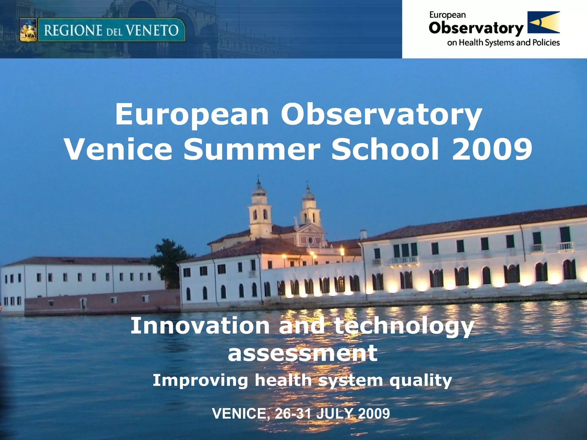 European Observatory Venice Summer School 2009 Innovation and technology assessment Improving health system quality Padova, 14 Luglio 2009 - InfoDay 7PQ Salute 2010 VENICE, 26-31 JULY 2009 