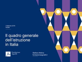 2 febbraio 2018
ROMA
Stefano Molina
fondazioneagnelli.it
Il quadro generale
dell’istruzione
in Italia
 