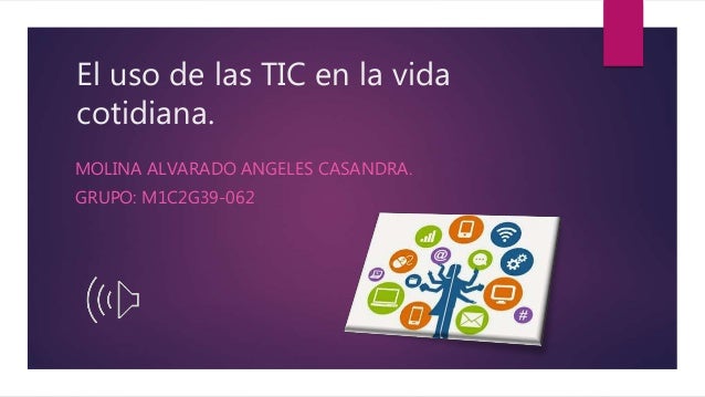 El uso de las TIC en la vida
cotidiana.
MOLINA ALVARADO ANGELES CASANDRA.
GRUPO: M1C2G39-062
 