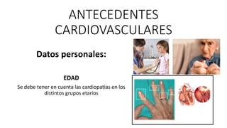 ANTECEDENTES
CARDIOVASCULARES
Datos personales:
EDAD
Se debe tener en cuenta las cardiopatías en los
distintos grupos etarios
 