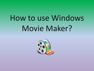 How to use Windows
Movie Maker?

 