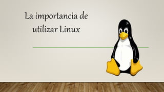 La importancia de
utilizar Linux
 
