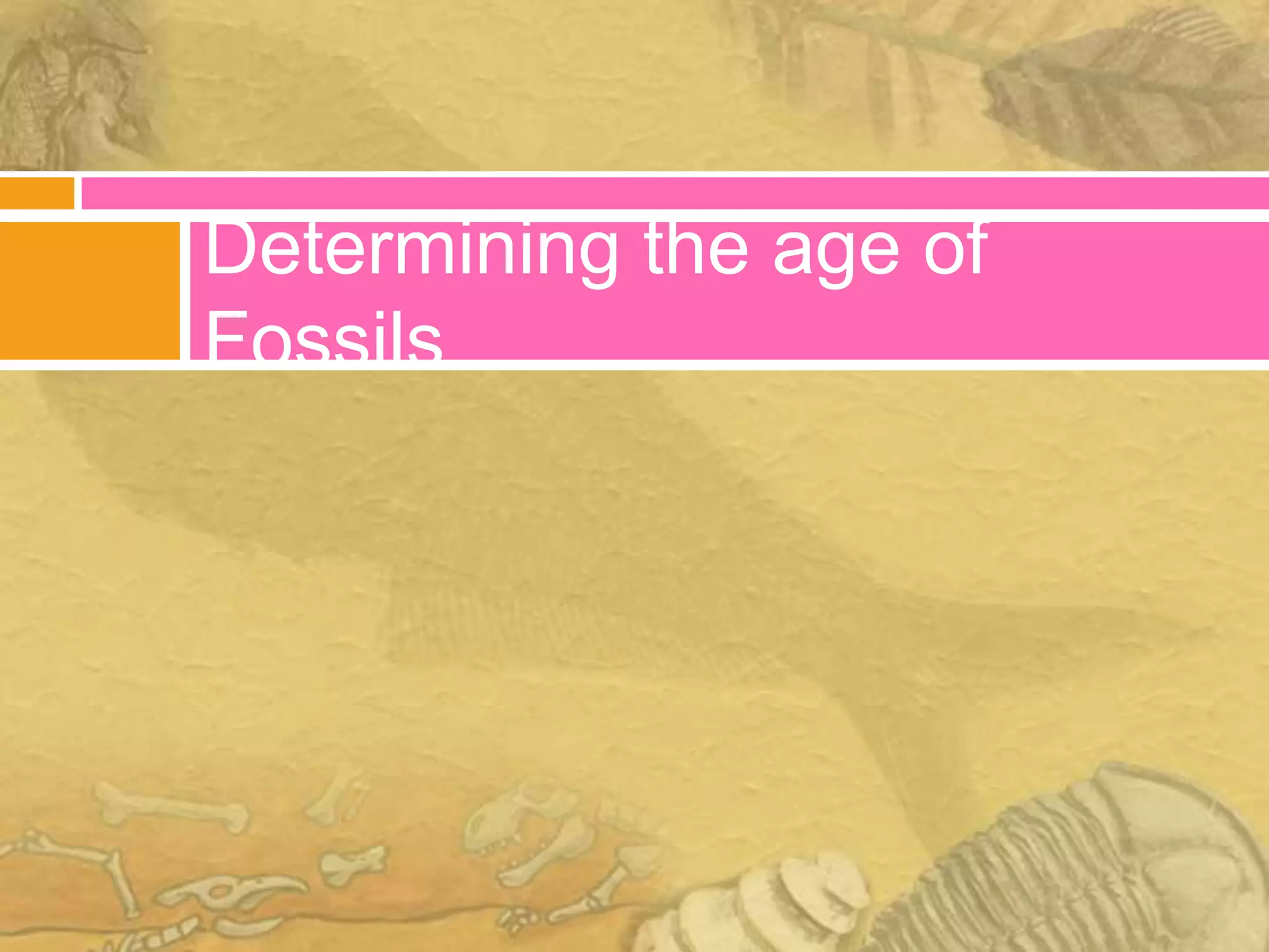 Determining the age of
Fossils
 
