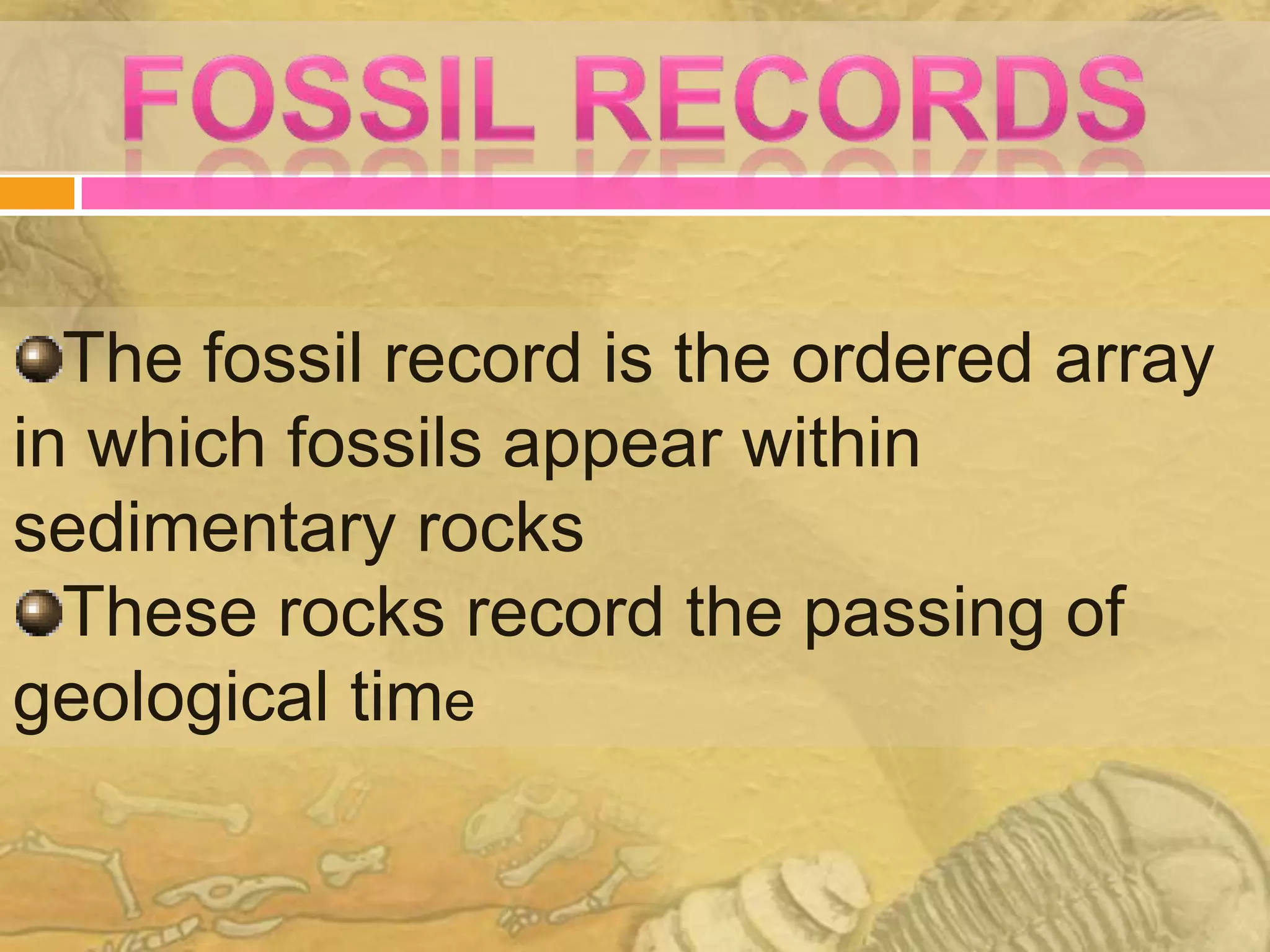 The fossil record is the ordered array
in which fossils appear within
sedimentary rocks
  These rocks record the passing of
geological time
 