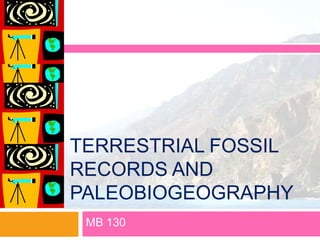 TERRESTRIAL FOSSIL
RECORDS AND
PALEOBIOGEOGRAPHY
 MB 130
 
