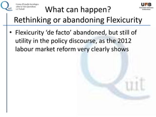 What can happen?
Rethinking or abandoning Flexicurity
• Flexicurity ‘de facto’ abandoned, but still of
utility in the policy discourse, as the 2012
labour market reform very clearly shows
 