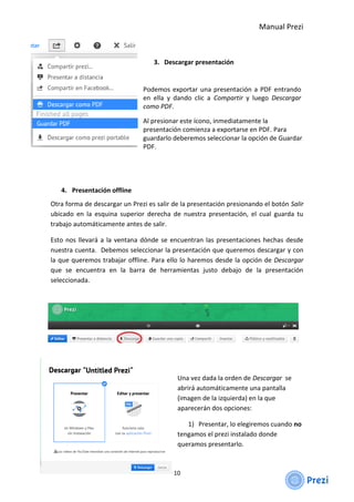 Manual Prezi
10
3. Descargar presentación
Podemos exportar una presentación a PDF entrando
en ella y dando clic a Comparti...