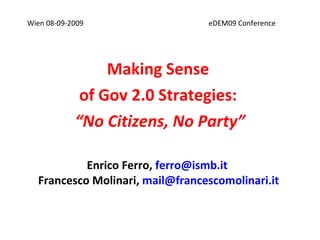 Enrico Ferro,  [email_address]   Francesco Molinari,  [email_address]   Making Sense  of Gov 2.0 Strategies:  “ No Citizens, No Party” Wien 08-09-2009    eDEM09 Conference 