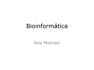 Bioinformática

  Ana Molinari
 