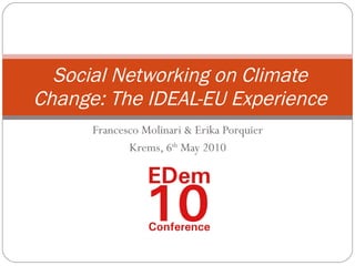 Francesco Molinari & Erika Porquier Krems, 6 th  May 2010 Social Networking on Climate Change: The IDEAL-EU Experience 